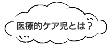 医療的ケア児とは？