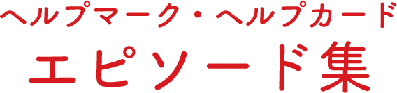 ヘルプマーク・ヘルプカード エピソード集