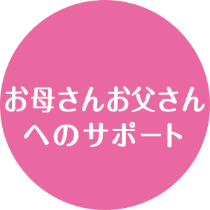 お母さんお父さんへのサポート