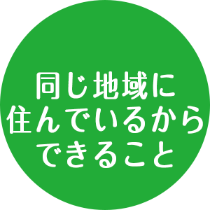 同じ地域に住んでいるからできること