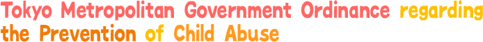 Tokyo Metropolitan Government Ordinance regarding the Prevention of Child Abuse