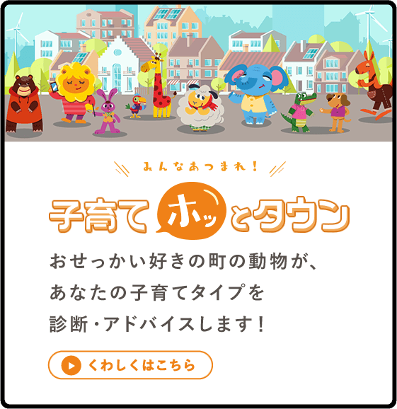 みんなあつまれ！子育てホッとタウン おせっかい好きの町の動物が、あなたの子育てタイプを診断・アドバイスします！ スマートフォン版の表示