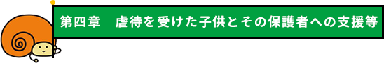 第四章 虐待を受けた子供とその保護者への支援等