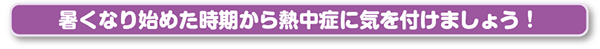 暑くなり始めた時期から熱中症に気をつけましょう!