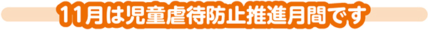 11月は児童虐待防止推進月間です