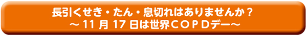 長引くせき・たん・息切れはありませんか?〜 11月17日は世界CОPDデー〜