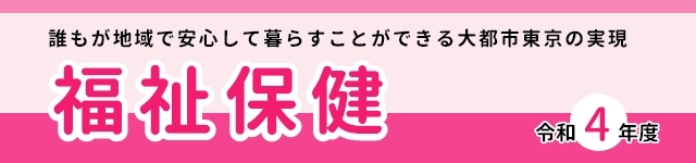 福祉保健　誰もが地域で安心して暮らすことができる大都市東京の実現