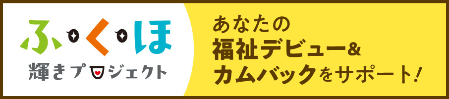 ふくほ輝きプロジェクト　あなたの福祉デビュー&カムバックをサポート！